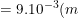 \dpi{100} \small =9.10^{-3}(m)=9(mm)